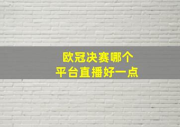 欧冠决赛哪个平台直播好一点