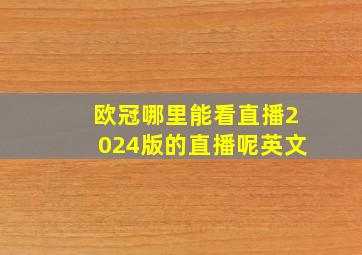 欧冠哪里能看直播2024版的直播呢英文