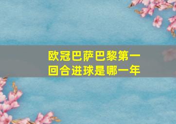 欧冠巴萨巴黎第一回合进球是哪一年