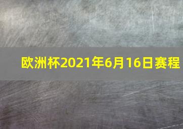 欧洲杯2021年6月16日赛程