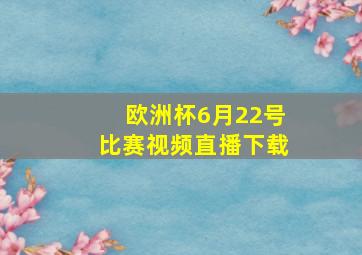 欧洲杯6月22号比赛视频直播下载