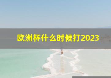 欧洲杯什么时候打2023