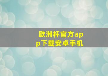 欧洲杯官方app下载安卓手机