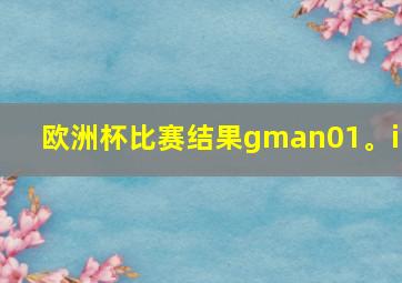 欧洲杯比赛结果gman01。in