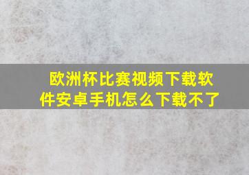 欧洲杯比赛视频下载软件安卓手机怎么下载不了