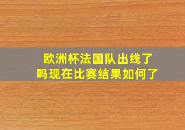 欧洲杯法国队出线了吗现在比赛结果如何了