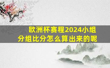 欧洲杯赛程2024小组分组比分怎么算出来的呢