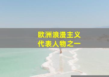 欧洲浪漫主义代表人物之一