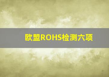 欧盟ROHS检测六项