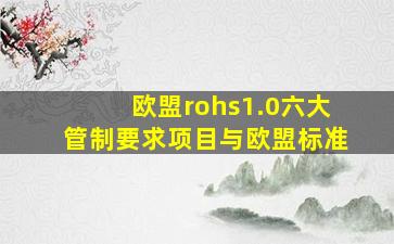 欧盟rohs1.0六大管制要求项目与欧盟标准