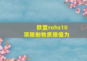 欧盟rohs10项限制物质限值为