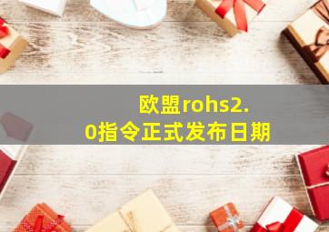 欧盟rohs2.0指令正式发布日期