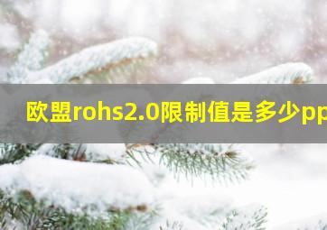 欧盟rohs2.0限制值是多少ppm