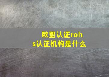 欧盟认证rohs认证机构是什么