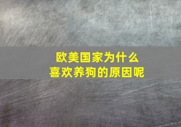 欧美国家为什么喜欢养狗的原因呢