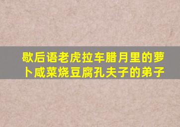 歇后语老虎拉车腊月里的萝卜咸菜烧豆腐孔夫子的弟子