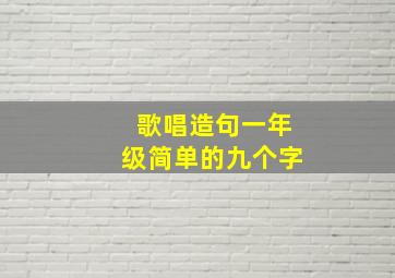 歌唱造句一年级简单的九个字