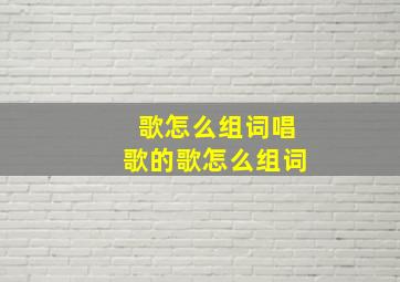 歌怎么组词唱歌的歌怎么组词