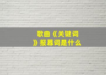 歌曲《关键词》报幕词是什么