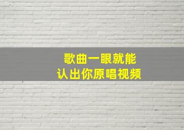 歌曲一眼就能认出你原唱视频