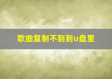 歌曲复制不到到u盘里