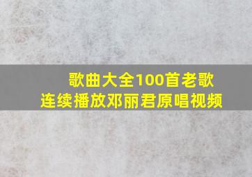 歌曲大全100首老歌连续播放邓丽君原唱视频