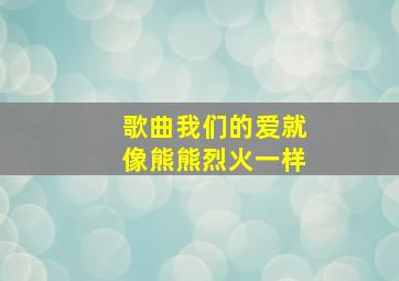 歌曲我们的爱就像熊熊烈火一样