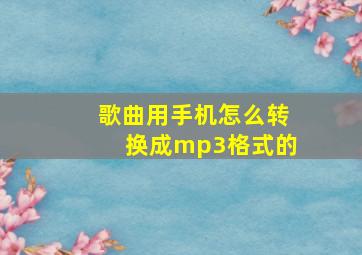 歌曲用手机怎么转换成mp3格式的