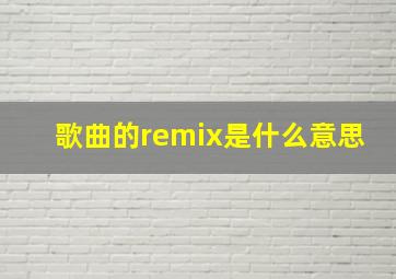 歌曲的remix是什么意思