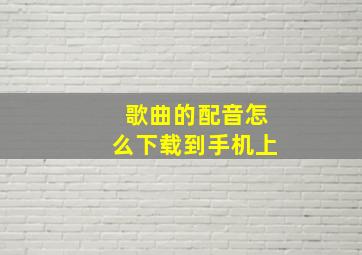 歌曲的配音怎么下载到手机上