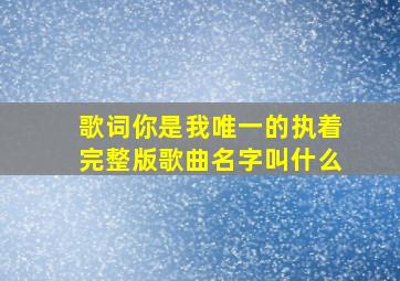 歌词你是我唯一的执着完整版歌曲名字叫什么