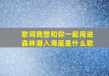 歌词我想和你一起闯进森林潜入海底是什么歌