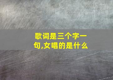 歌词是三个字一句,女唱的是什么