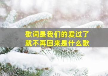 歌词是我们的爱过了就不再回来是什么歌