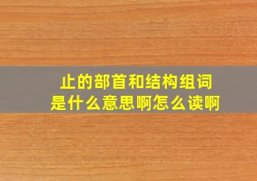 止的部首和结构组词是什么意思啊怎么读啊