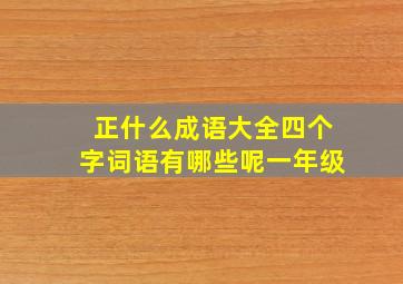 正什么成语大全四个字词语有哪些呢一年级