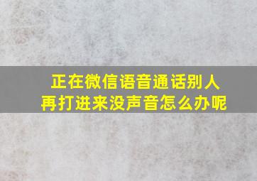 正在微信语音通话别人再打进来没声音怎么办呢