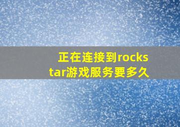 正在连接到rockstar游戏服务要多久