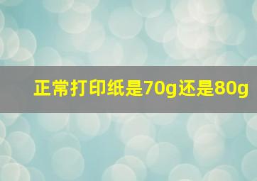 正常打印纸是70g还是80g