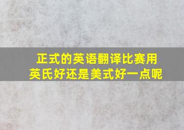 正式的英语翻译比赛用英氏好还是美式好一点呢