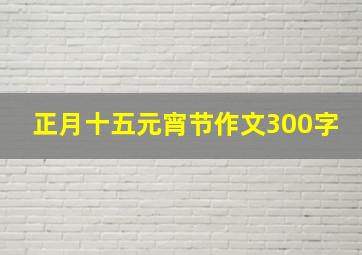 正月十五元宵节作文300字