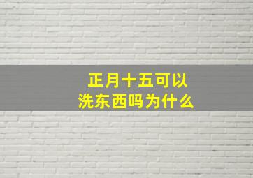 正月十五可以洗东西吗为什么