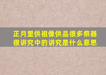 正月里供祖像供品很多祭器很讲究中的讲究是什么意思