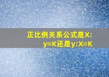 正比例关系公式是X:y=K还是y:X=K