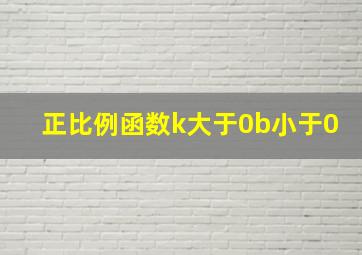 正比例函数k大于0b小于0