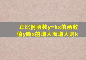 正比例函数y=kx的函数值y随x的增大而增大则k