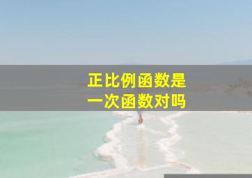 正比例函数是一次函数对吗