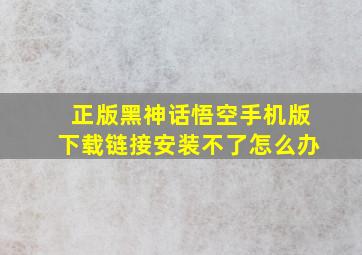 正版黑神话悟空手机版下载链接安装不了怎么办