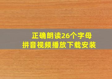 正确朗读26个字母拼音视频播放下载安装