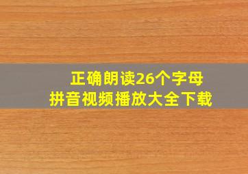 正确朗读26个字母拼音视频播放大全下载